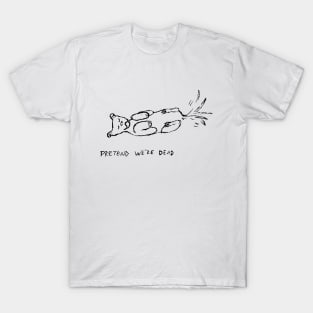 Pretend we're dead T-Shirt